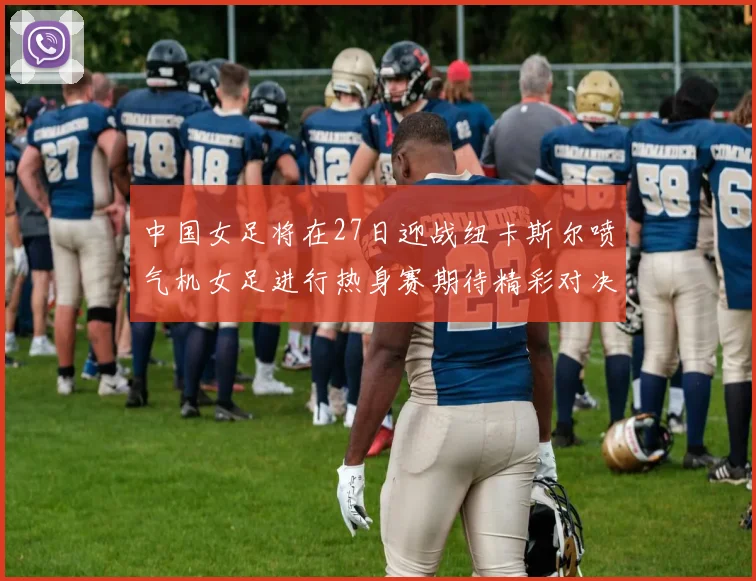中国女足将在27日迎战纽卡斯尔喷气机女足进行热身赛期待精彩对决