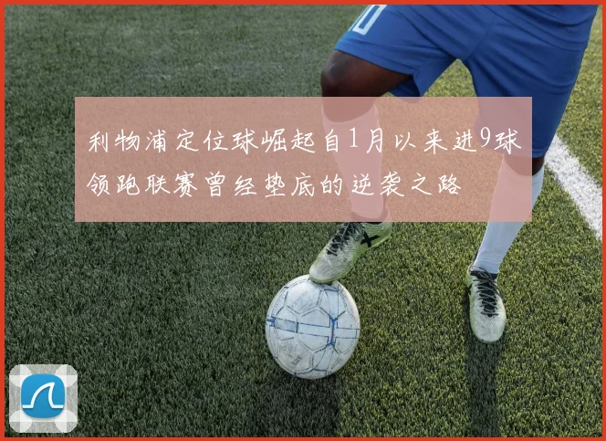 利物浦定位球崛起自1月以来进9球领跑联赛曾经垫底的逆袭之路