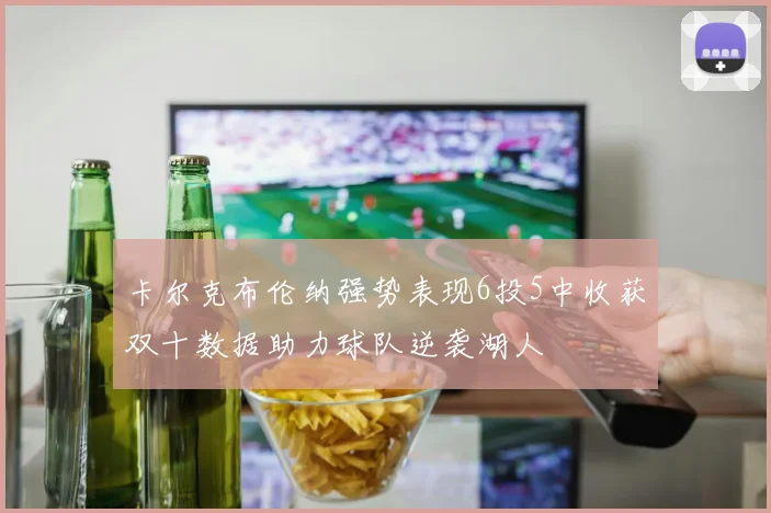卡尔克布伦纳强势表现6投5中收获双十数据助力球队逆袭湖人