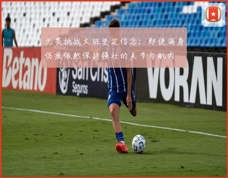 无畏挑战文班坚定信念：即使满身伤痕依然保持强壮的关节与肌肉