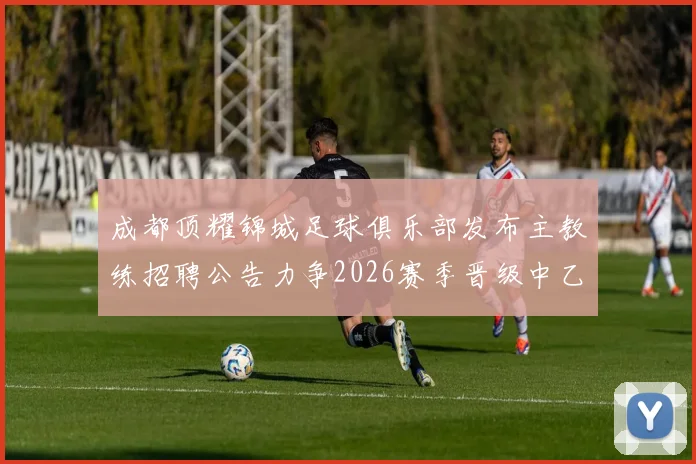 成都顶耀锦城足球俱乐部发布主教练招聘公告力争2026赛季晋级中乙联赛