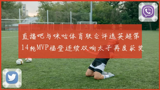 直播吧与咪咕体育联合评选英超第14轮MVP福登连续双响太子再度获奖