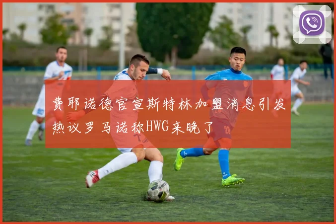 费耶诺德官宣斯特林加盟消息引发热议罗马诺称HWG来晚了