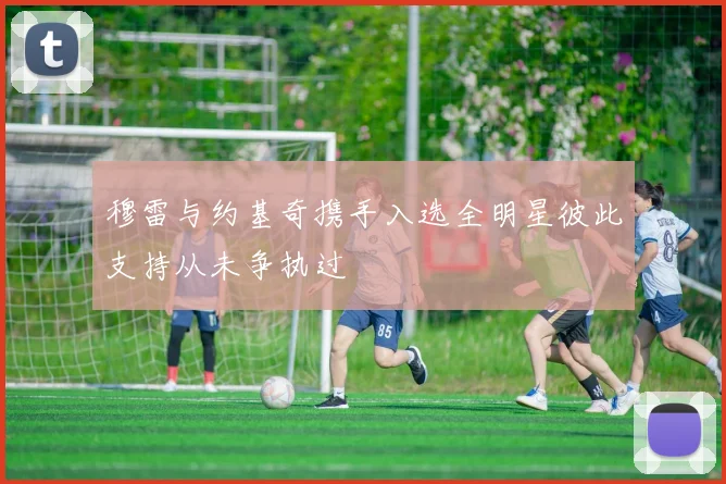 穆雷与约基奇携手入选全明星彼此支持从未争执过