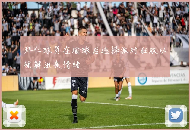 拜仁球员在输球后选择派对狂欢以缓解沮丧情绪