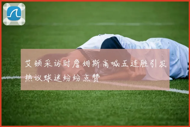 艾顿采访时詹姆斯高喊五连胜引发热议球迷纷纷点赞