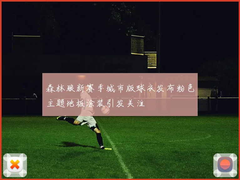 森林狼新赛季城市版球衣发布粉色主题地板涂装引发关注