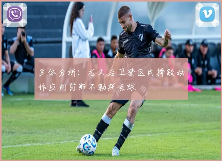 罗体分析：尤文后卫禁区内摔跤动作应判罚那不勒斯点球