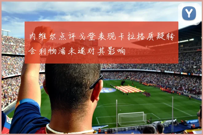 内维尔点评戈登表现卡拉格质疑转会利物浦未遂对其影响