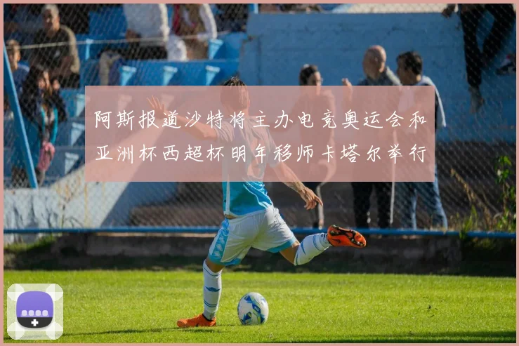 阿斯报道沙特将主办电竞奥运会和亚洲杯西超杯明年移师卡塔尔举行