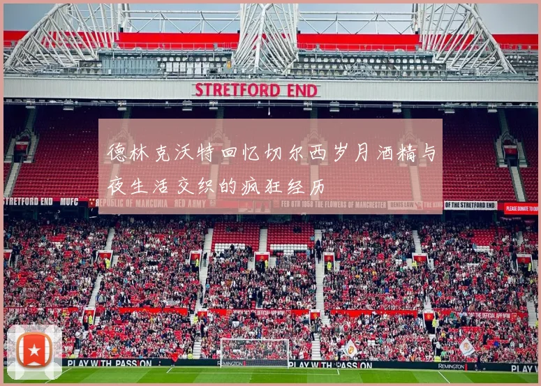 德林克沃特回忆切尔西岁月酒精与夜生活交织的疯狂经历