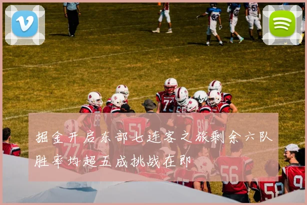 掘金开启东部七连客之旅剩余六队胜率均超五成挑战在即