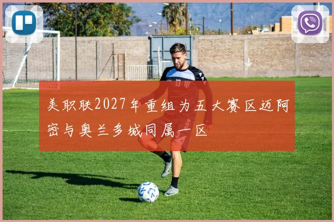 美职联2027年重组为五大赛区迈阿密与奥兰多城同属一区