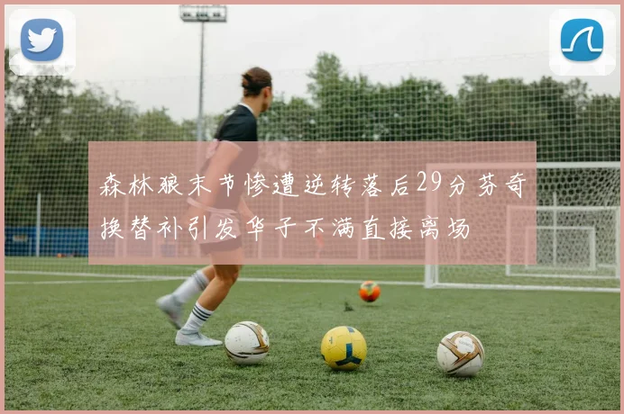 森林狼末节惨遭逆转落后29分芬奇换替补引发华子不满直接离场