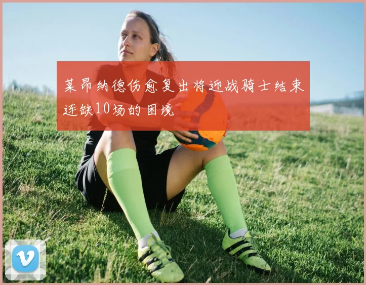 莱昂纳德伤愈复出将迎战骑士结束连缺10场的困境