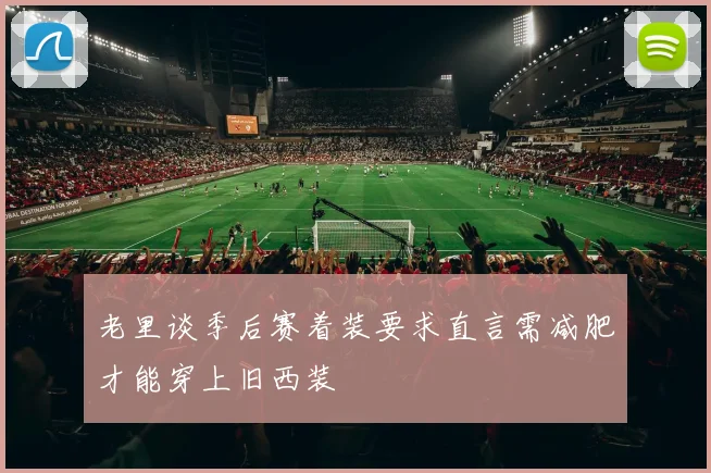 老里谈季后赛着装要求直言需减肥才能穿上旧西装
